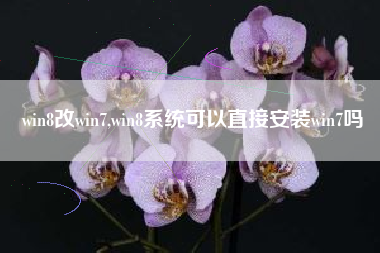 win8改win7,win8系统可以直接安装win7吗
