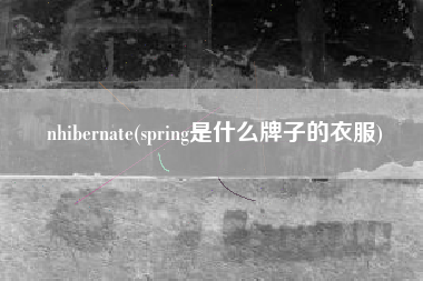 nhibernate(spring是什么牌子的衣服)