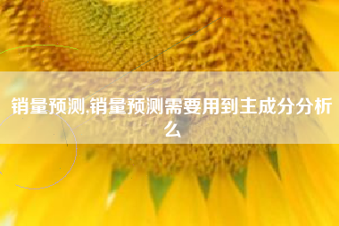 销量预测,销量预测需要用到主成分分析么
