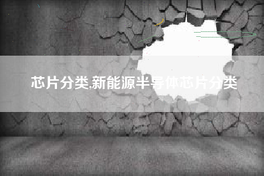 芯片分类,新能源半导体芯片分类