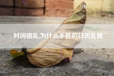 时间错乱,为什么手机的日历乱跳