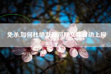 免杀,如何杜绝发现可疑文件自动上报