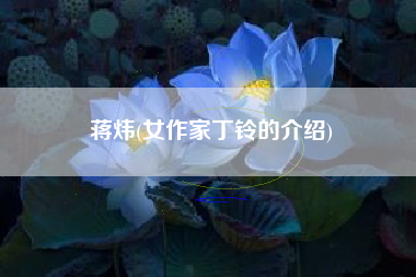 蒋炜(女作家丁铃的介绍)