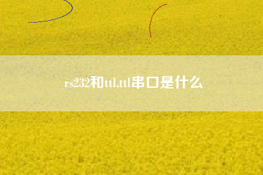 rs232和ttl,ttl串口是什么