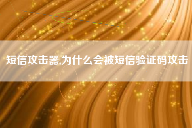 短信攻击器,为什么会被短信验证码攻击
