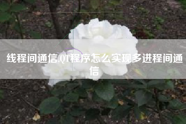 线程间通信,QT程序怎么实现多进程间通信