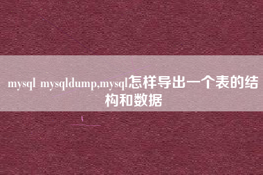mysql mysqldump,mysql怎样导出一个表的结构和数据