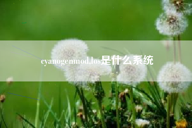 cyanogenmod,los是什么系统