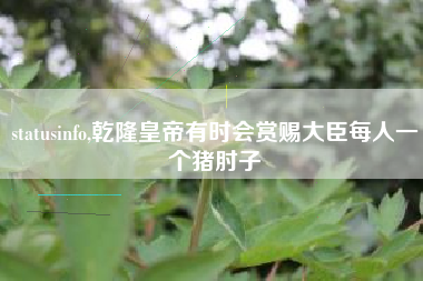 statusinfo,乾隆皇帝有时会赏赐大臣每人一个猪肘子