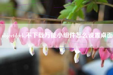 objectdock,不下载万能小组件怎么设置桌面