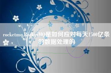 rocketmq,RocketMQ是如何应对每天1500亿条的数据处理的