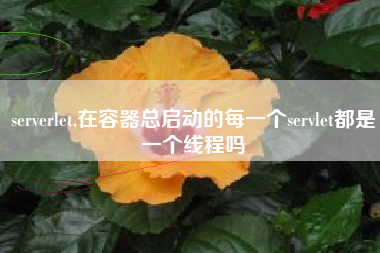 serverlet,在容器总启动的每一个servlet都是一个线程吗