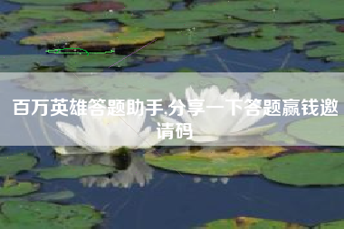 百万英雄答题助手,分享一下答题赢钱邀请码