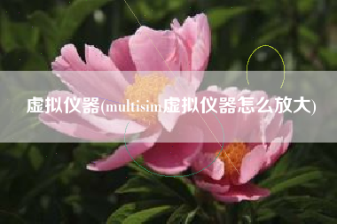 虚拟仪器(multisim虚拟仪器怎么放大)