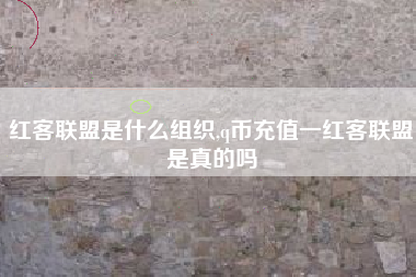 红客联盟是什么组织,q币充值一红客联盟是真的吗