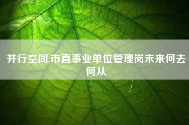 并行空间,市直事业单位管理岗未来何去何从