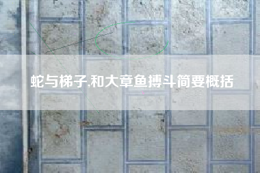 蛇与梯子,和大章鱼搏斗简要概括