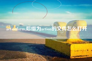 actionform,后缀为action的文件怎么打开