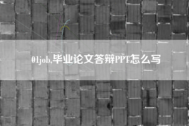 01job,毕业论文答辩PPT怎么写