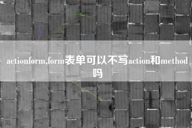 actionform,form表单可以不写action和method吗