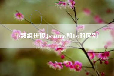 js数组拼接,jsonarray和list的区别