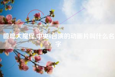 喷嚏大魔怪,中央6台演的动画片叫什么名字