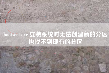 bootsect.exe,安装系统时无法创建新的分区也找不到现有的分区