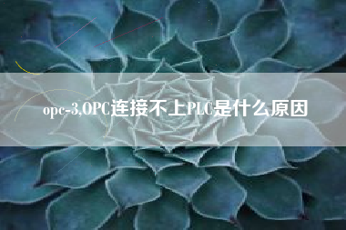 opc-3,OPC连接不上PLC是什么原因