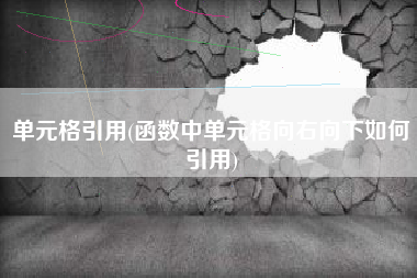 单元格引用(函数中单元格向右向下如何引用)