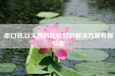 串口转,以太网的比较好的解决方案有哪些呢
