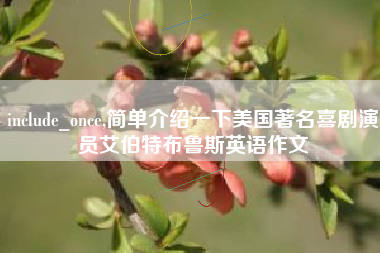 include_once,简单介绍一下美国著名喜剧演员艾伯特布鲁斯英语作文