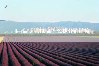 collections.sort,Tiktok怎么找分销链接