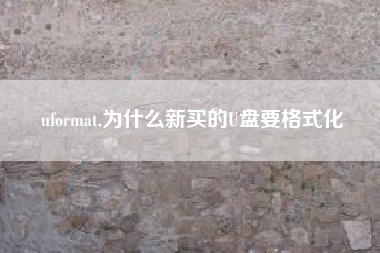 uformat,为什么新买的U盘要格式化