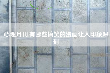 心理月刊,有哪些搞笑的漫画让人印象深刻