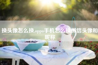 换头像怎么换,oppo手机怎么换微信头像和昵称