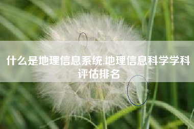 什么是地理信息系统,地理信息科学学科评估排名