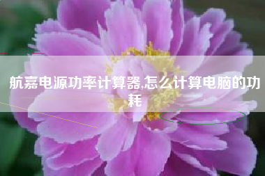 航嘉电源功率计算器,怎么计算电脑的功耗