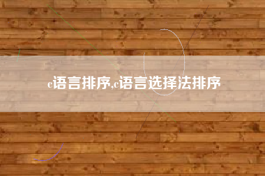 c语言排序,c语言选择法排序