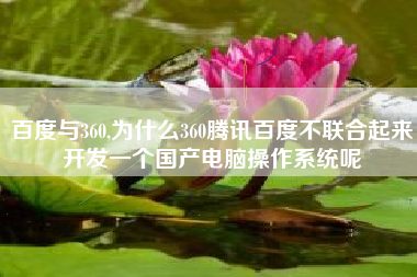百度与360,为什么360腾讯百度不联合起来开发一个国产电脑操作系统呢