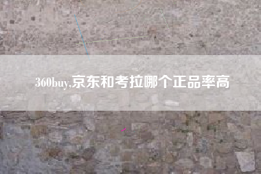 360buy,京东和考拉哪个正品率高