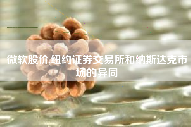 微软股价,纽约证券交易所和纳斯达克市场的异同
