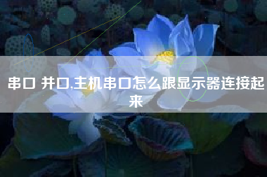 串口 并口,主机串口怎么跟显示器连接起来