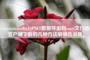 viewstatemode(ASPNET数据导出到excel文件给客户端下载的几种方法麻烦告诉我)