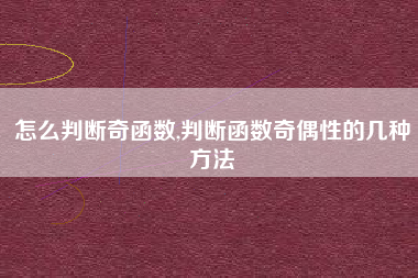 怎么判断奇函数,判断函数奇偶性的几种方法
