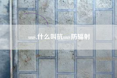 uuv,什么叫抗uuv防辐射