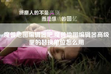 魔兽地图编辑器吧,魔兽地图编辑器高级里的替换单位怎么用