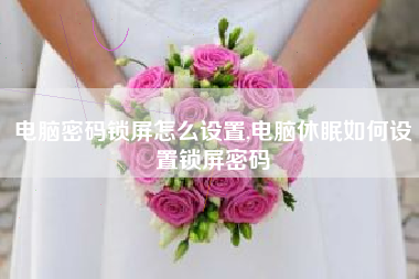 电脑密码锁屏怎么设置,电脑休眠如何设置锁屏密码