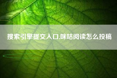 搜索引擎提交入口,咪咕阅读怎么投稿