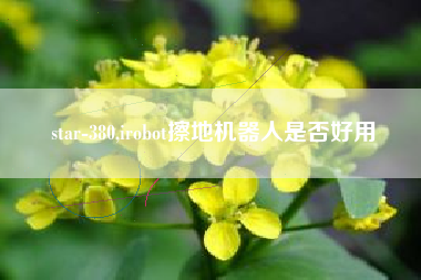 star-380,irobot擦地机器人是否好用