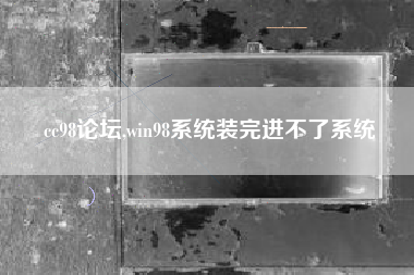 cc98论坛,win98系统装完进不了系统
